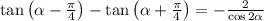 \tan\left(\alpha-\frac{\pi}{4}\right)-\tan\left(\alpha+\frac{\pi}{4}\right)=-\frac{2}{\cos2\alpha}