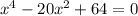 x^4 - 20x^2 + 64 = 0