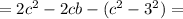 = 2 {c}^{2} - 2cb - ( {c}^{2} - {3}^{2} ) =