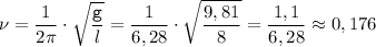 \displaystyle \nu=\frac{1}{2\pi}\cdot\sqrt{\frac{\tt g}{l}}=\frac{1}{6,28}\cdot\sqrt{\frac{9,81}{8}}=\frac{1,1}{6,28}\approx 0,176