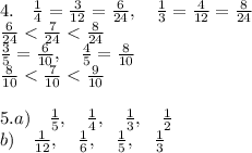 4.\quad\frac14=\frac3{12}=\frac6{24},\quad\frac13=\frac4{12}=\frac8{24}\\\frac6{24}<\frac7{24}<\frac8{24}\\ \frac35=\frac6{10},\quad\frac45=\frac8{10}\\ \frac8{10}<\frac7{10}<\frac9{10}\\\\ 5.a)\quad\frac15,\quad\frac14,\quad\frac13,\quad\frac12\\b)\quad\frac1{12},\quad\frac16,\quad\frac15,\quad\frac13