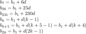 b_{7}=b_{1}+6d\\b_{26}=b_{1}+25d\\b_{231}=b_{1}+230d\\b_{k}=b_{1}+d(k-1)\\b_{k+5}=b_{1}+d(k+5-1)=b_{1}+d(k+4)\\b_{2k}=b_{1}+d(2k-1)