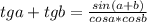 tga+tgb= \frac{sin(a+b)}{cosa*cosb} \\ \\ 