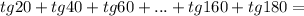 tg20+tg40+tg60+...+tg160+tg180= \\ \\ 