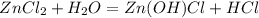 ZnCl_2 + H_2O = Zn(OH)Cl + HCl