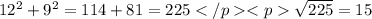 12^{2}+9^{2}=114+81=225</p&#10;<p \sqrt{225}=15