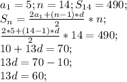 a_1=5; n=14; S_{14}=490;\\ S_n=\frac{2a_1+(n-1)*d}{2}*n;\\ \frac{2*5+(14-1)*d}{2}*14=490;\\ 10+13d=70;\\ 13d=70-10;\\ 13d=60;