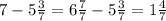 7 - 5 \frac{3}{7} = 6 \frac{7}{7} - 5 \frac{3}{7} = 1 \frac{4}{7}