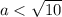 a < \sqrt{10}