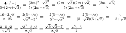 \frac{4m^2-3}{5*(2m+\sqrt{3})} =\frac{(2m)^2 - \sqrt{3}^2}{5*(2m+\sqrt{3})} = \frac{(2m - \sqrt{3})(2m+\sqrt{3})}{5*(2m+\sqrt{3})} = \frac{(2m - \sqrt{3})}{5} \\ \\ \frac{10-2\sqrt{x}}{x-25} = \frac{2(5-\sqrt{x})}{\sqrt{x}^2-5^2} = -\frac{2(5-\sqrt{x})}{5^2-\sqrt{x}^2} =-\frac{2(5-\sqrt{x})}{(5-\sqrt{x})(5+\sqrt{x})} =-\frac{2}{5+\sqrt{x}} \\ \\ \frac{3-5\sqrt{3}}{2\sqrt{3}}=\frac{\sqrt{3}^2-5\sqrt{3}}{2\sqrt{3}}=\frac{\sqrt{3}(\sqrt{3}-5)}{2\sqrt{3}}=\frac{\sqrt{3}-5}{2}