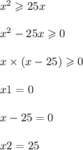 x {}^{2} \geqslant 25x \\ \\ x {}^{2} - 25x \geqslant 0 \\ \\ x \times (x - 25) \geqslant 0 \\ \\ x1 = 0 \\ \\ x - 25 = 0 \\ \\ x2 = 25 \\ \\