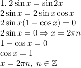 1.\;2 \sin x = \sin 2x\\ 2\sin x=2\sin x\cos x\\ 2\sin x(1-\cos x)=0\\ 2\sin x=0\Rightarrow x=2\pi n\\ 1-\cos x=0\\ \cos x=1\\ x=2\pi n,\;n\in\mathbb{Z}