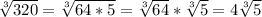 \sqrt[3] {320}=\sqrt[3] {64*5}=\sqrt[3] {64}*\sqrt[3] {5}=4\sqrt[3] {5}