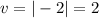 v = |-2| =2