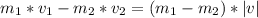 m_{1}*v_{1}-m_{2}*v_{2} = (m_{1}-m_{2})*|v|