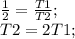 \frac{1}{2}=\frac{T1}{T2};\\ T2=2T1;\\