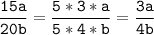 \tt\displaystyle\frac{15a}{20b}=\frac{5*3*a}{5*4*b}=\frac{3a}{4b}\\\\