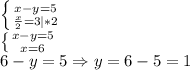 \left \{ {{x-y=5} \atop {\frac{x}{2} =3|*2}} \right. \\\left \{ {{x-y=5} \atop {x =6}} \right. \\6-y=5\Rightarrow y=6-5=1