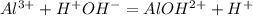 Al^{3+} + H^+OH^- = AlOH^{2+} + H^+