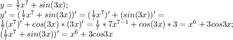 y=\frac{1}{7}x^7+sin (3x);\\ y'=(\frac{1}{7}x^7+sin (3x))'=(\frac{1}{7}x^7)'+(sin (3x))'=\\ \frac{1}{7}(x^7)'+cos (3x) *(3x)'=\frac{1}{7}*7x^{7-1}+cos (3x)*3=x^6+3cos 3x;\\ (\frac{1}{7}x^7+sin (3x))'=x^6+3cos 3x