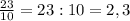 \frac{23}{10} = 23 : 10 = 2,3