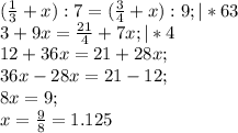 (\frac{1}{3}+x):7=(\frac{3}{4}+x):9; |*63 \\ 3+9x=\frac{21}{4}+7x; |*4\\ 12+36x=21+28x;\\ 36x-28x=21-12;\\ 8x=9;\\ x=\frac{9}{8}=1.125