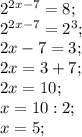 2^{2x-7}=8;\\ 2^{2x-7}=2^3;\\ 2x-7=3;\\ 2x=3+7;\\ 2x=10;\\ x=10:2;\\ x=5;