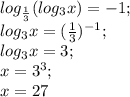 log_\frac{1}{3}(log_3 x)=-1;\\ log_3 x=(\frac{1}{3})^{-1};\\ log_3 x=3;\\ x=3^3;\\ x=27