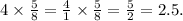 4 \times \frac{5}{8} = \frac{4}{1} \times \frac{5}{8} = \frac{5}{2} = 2.5.