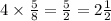 4 \times \frac{5}{8} = \frac{5}{2} = 2 \frac{1}{2}