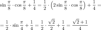 \sin \dfrac{\pi }8\cdot \cos \dfrac{\pi}8 + \dfrac 14=\dfrac 12\cdot\Big(2\sin \dfrac{\pi }8\cdot \cos \dfrac{\pi}8\Big) + \dfrac 14=\\\\\\=\dfrac 12\cdot \sin \dfrac {\pi}4+\dfrac 14=\dfrac 12\cdot \dfrac {\sqrt 2}2+\dfrac 14=\dfrac {\sqrt 2+1}4