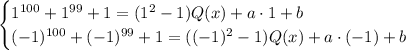 \begin{cases}1^{100}+1^{99}+1=(1^2-1)Q(x)+a \cdot 1+b\\ (-1)^{100}+(-1)^{99}+1=((-1)^2-1)Q(x)+a \cdot (-1)+b\end{cases}