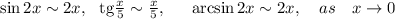 \sin 2x\sim 2x,~~ {\rm tg}\frac{x}{5}\sim \frac{x}{5},~~~~ \arcsin 2x\sim 2x,~~~ as~~~ x\to 0