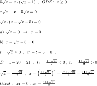 5\sqrt{x}=x\cdot (\sqrt{x}-1)\; \; ,\; \; ODZ:\; x\geq 0\\\\x\sqrt{x}-x-5\sqrt{x}=0\\\\\sqrt{x}\cdot (x-\sqrt{x}-5)=0\\\\a)\; \; \sqrt{x}=0\; \; \to \; \; x=0\\\\b)\; \; x-\sqrt{x}-5=0\\\\t=\sqrt{x}\geq 0\; \; ,\; \; t^2-t-5=0\; \; ,\\\\D=1+20=21\; \; ,\; \; t_1=\frac{1-\sqrt{21}}{2}<0\; ,\; t_2=\frac{1+\sqrt{21}}{2}0\\\\\sqrt{x}=\frac{1+\sqrt{21}}{2}\; \; ,\; \; x=\Big (\frac{1+\sqrt{21}}{2}\Big )^2=\frac{22+2\sqrt{21}}{4}=\frac{11+\sqrt{21}}{2}\\\\Otvst:\; \; x_1=0\; ,\; x_2=\frac{11+\sqrt{21}}{2}