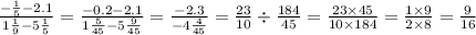 \frac{ - \frac{1}{5} - 2.1 }{1 \frac{1 }{9} - 5 \frac{1}{5} } = \frac{ - 0.2 - 2.1 }{1 \frac{5}{45} - 5 \frac{9}{45} } = \frac{ - 2.3}{ - 4 \frac{4}{45} } = \frac{23}{10} \div \frac{184}{45} = \frac{23 \times 45}{10 \times 184} = \frac{1 \times 9}{2 \times 8} = \frac{9}{16}