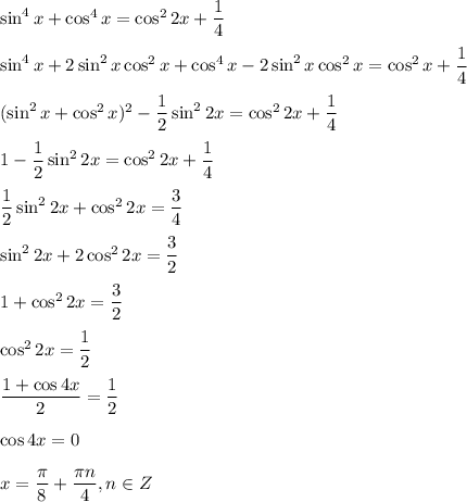 \sin^4x+\cos^4x=\cos^22x+\dfrac{1}{4}\\ \\ \sin ^4x+2\sin^2x\cos^2x+\cos^4x-2\sin^2x\cos^2x=\cos^2x+\dfrac{1}{4}\\ \\ (\sin^2x+\cos^2x)^2-\dfrac{1}{2}\sin^22x=\cos^22x+\dfrac{1}{4}\\ \\ 1-\dfrac{1}{2}\sin^22x=\cos^22x+\dfrac{1}{4}\\ \\ \dfrac{1}{2}\sin^22x+\cos^22x=\dfrac{3}{4}\\ \\ \sin^22x+2\cos^22x=\dfrac{3}{2}\\ \\ 1+\cos^2 2x=\dfrac{3}{2}\\ \\ \cos^22x=\dfrac{1}{2}\\ \\ \dfrac{1+\cos 4x}{2}=\dfrac{1}{2}\\ \\ \cos 4x=0\\ \\ x=\dfrac{\pi}{8}+\dfrac{\pi n}{4},n \in Z