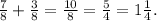 \frac{7}{8} + \frac{3}{8} = \frac{10}{8} = \frac{5}{4} = 1 \frac{1}{4} .