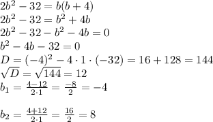 2b^2 -32 =b(b+4)\\2b^2-32=b^2+4b\\2b^2-32-b^2-4b=0\\b^2-4b-32=0\\D=(-4)^2-4\cdot1\cdot(-32)=16+128=144\\\sqrt{D}=\sqrt{144}=12\\b_1=\frac{4-12}{2\cdot1}=\frac{-8}{2}=-4\\\\b_2=\frac{4+12}{2\cdot1}=\frac{16}{2}=8