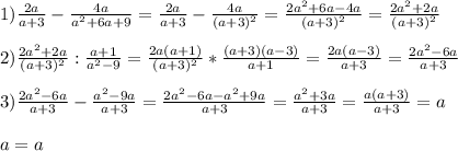 1)\frac{2a}{a+3}-\frac{4a}{a^{2}+6a+9 }=\frac{2a}{a+3}-\frac{4a}{(a+3)^{2} }=\frac{2a^{2}+6a-4a }{(a+3)^{2} }=\frac{2a^{2}+2a }{(a+3)^{2}}\\\\2)\frac{2a^{2}+2a }{(a+3)^{2} }:\frac{a+1}{a^{2}-9}=\frac{2a(a+1)}{(a+3)^{2}}*\frac{(a+3)(a-3)}{a+1}=\frac{2a(a-3)}{a+3}=\frac{2a^{2}-6a }{a+3}\\\\3)\frac{2a^{2}-6a }{a+3}-\frac{a^{2}-9a}{a+3}=\frac{2a^{2}-6a-a^{2}+9a}{a+3}=\frac{a^{2}+3a}{a+3}=\frac{a(a+3)}{a+3}=a\\\\a=a