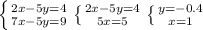 \left \{ {{2x-5y=4} \atop {7x-5y=9}} \right. \left \{ {{2x-5y=4} \atop {5x=5}} \right. \left \{ {{y=-0.4} \atop {x=1}} \right.