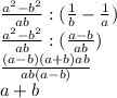 \frac{a^2-b^2}{ab}:(\frac{1}{b} - \frac{1}{a})\\\frac{a^2-b^2}{ab}:(\frac{a-b}{ab}) \\\frac{(a-b)(a+b)ab}{ab(a-b)}\\a+b