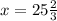 x = 25 \frac{2}{3}