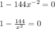 1 - 144x^{-2} = 0 \\ \\ 1 - \frac{144}{x^2} = 0