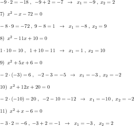 -9\cdot 2=-18\; ,\; \; -9+2=-7\; \; \to \; \; x_1=-9\; ,\; x_2=2\\\\7)\; \; x^2-x-72=0\\\\-8\cdot 9=-72\; ,\; 9-8=1\; \; \to \; \; x_1=-8\; ,\; x_2=9\\\\8)\; \; x^2-11x+10=0\\\\1\cdot 10=10\; ,\; \; 1+10=11\; \; \to \; \; x_1=1\; ,\; x_2=10\\\\9)\; \; x^2+5x+6=0\\\\-2\cdot (-3)=6\; ,\; \; -2-3=-5\; \; \to \; \; x_1=-3\; ,\; x_2=-2\\\\10)\; \; x^2+12x+20=0\\\\-2\cdot (-10)=20\; ,\; \; -2-10=-12\; \; \to \; \; x_1=-10\; ,\; x_2=-2\\\\11)\; \; x^2+x-6=0\\\\-3\cdot 2=-6\; ,\; -3+2=-1\; \; \to \; \; x_1=-3\; ,\; \; x_2=2