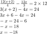 \frac{12(x + 2)}{4} - \frac{12x}{3} = 2 \times 12 \\ 3(x + 2) - 4x = 24 \\ 3x + 6 - 4x = 24 \\ - x = 24 - 6 \\ - x = 18 \\ x = - 18