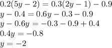 0.2(5y - 2) = 0.3(2y - 1) - 0.9 \\ y - 0.4 = 0.6y - 0.3 - 0.9 \\ y - 0.6y = - 0.3 - 0.9 + 0.4 \\ 0.4y = - 0.8 \\ y = - 2