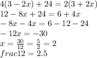 4(3 - 2x) + 24 = 2(3 + 2x) \\ 12 - 8x + 24 = 6 + 4x \\ - 8x - 4x = 6 - 12 - 24 \\ - 12x = - 30 \\ x = \frac{30}{12} = \frac{5}{2} = 2 \\frac{1}{2} = 2.5