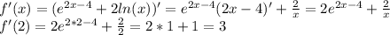 f'(x)=(e^{2x-4} +2ln(x))'=e^{2x-4}(2x-4)'+\frac{2}{x} =2e^{2x-4}+\frac{2}{x}\\f'(2)=2e^{2*2-4}+\frac{2}{2}=2*1+1=3