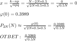 x=\frac{k-np}{\sqrt{npq} } =\frac{N-2N*0.5}{\sqrt{2N*0.5*0.5} } =\frac{0}{\sqrt{0.5N} } =0 \\ \\ \varphi (0)=0.3989 \\ \\ P_{2N}(N)\approx\frac{\varphi(0)}{\sqrt{2N*0.5*0.5} }=\frac{0.3989}{\sqrt{0.5N} } \\ \\ OTBET: \ \frac{0.3989}{\sqrt{0.5N} }