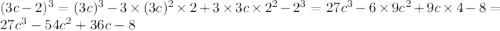 (3c - 2) {}^{3} = (3c) {}^{3} - 3 \times (3c) {}^{2} \times 2 + 3 \times 3c \times 2 {}^{2} - {2}^{3} = 27 {c}^{3} - 6 \times 9 {c}^{2} + 9c \times 4 - 8 = 27 {c}^{3} - 54 {c}^{2} + 36c - 8